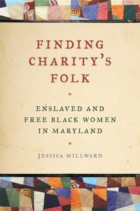 Cover image for Finding Charity's Folk: Enslaved and Free Black Women in Maryland