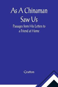 Cover image for As A Chinaman Saw Us: Passages from His Letters to a Friend at Home