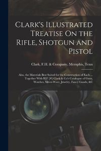 Cover image for Clark's Illustrated Treatise On the Rifle, Shotgun and Pistol