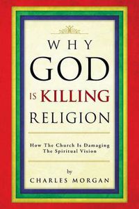 Cover image for Why God Is Killing Religion: How the Church Is Damaging the Spiritual Vision