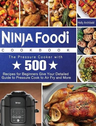 Cover image for Ninja Foodi Cookbook: The Pressure Cooker with 500 Recipes for Beginners Give Your Detailed Guide to Pressure Cook to Air Fry and More