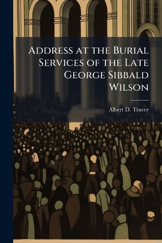 Cover image for Address at the Burial Services of the Late George Sibbald Wilson
