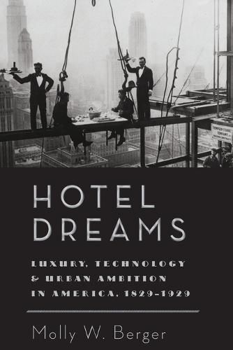 Hotel Dreams: Luxury, Technology, and Urban Ambition in America, 1829-1929