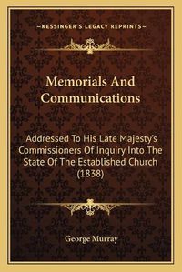 Cover image for Memorials and Communications: Addressed to His Late Majesty's Commissioners of Inquiry Into the State of the Established Church (1838)