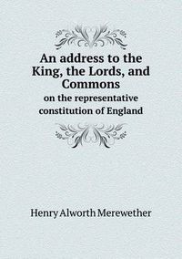 Cover image for An address to the King, the Lords, and Commons on the representative constitution of England