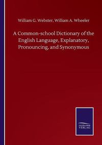 Cover image for A Common-school Dictionary of the English Language, Explanatory, Pronouncing, and Synonymous