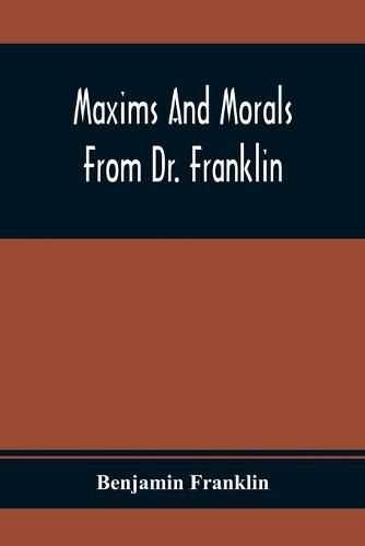 Cover image for Maxims And Morals From Dr. Franklin: Being Incitements To Industry, Frugality, And Prudence