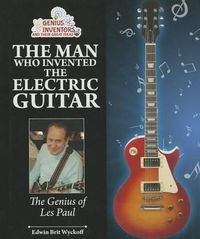 Cover image for The Man Who Invented the Electric Guitar: The Genius of Les Paul