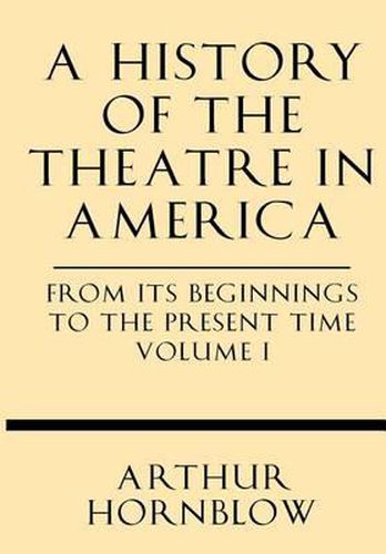 A History of the Theatre in America from Its Beginnings to the Present Time Volume I