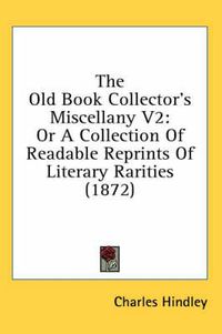 Cover image for The Old Book Collector's Miscellany V2: Or a Collection of Readable Reprints of Literary Rarities (1872)