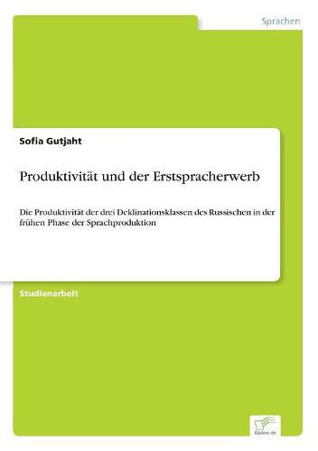 Produktivitat und der Erstspracherwerb: Die Produktivitat der drei Deklinationsklassen des Russischen in der fruhen Phase der Sprachproduktion