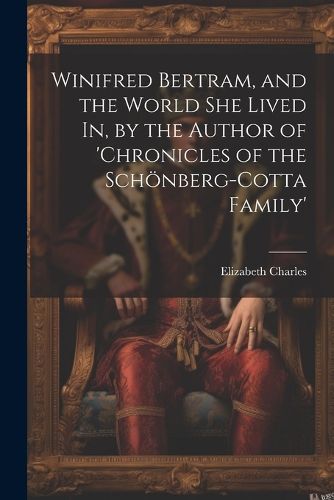 Winifred Bertram, and the World She Lived In, by the Author of 'chronicles of the Schoenberg-Cotta Family'