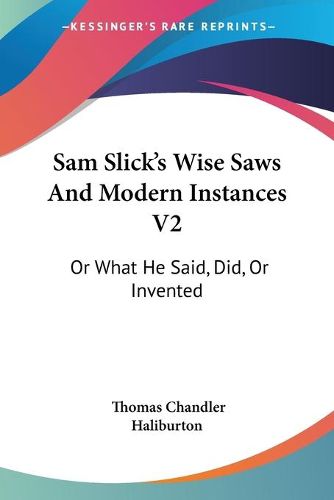 Cover image for Sam Slick's Wise Saws and Modern Instances V2: Or What He Said, Did, or Invented