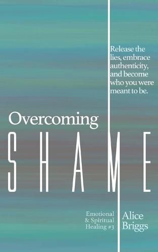 Cover image for Overcoming Shame: Release the lies, embrace authenticity, and flourish in your destiny.