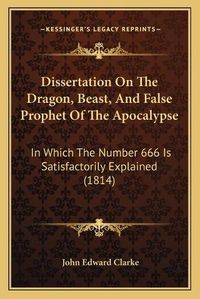 Cover image for Dissertation on the Dragon, Beast, and False Prophet of the Apocalypse: In Which the Number 666 Is Satisfactorily Explained (1814)