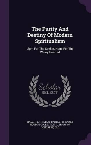 Cover image for The Purity and Destiny of Modern Spiritualism: Light for the Seeker, Hope for the Weary Hearted