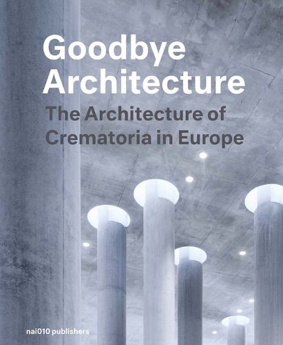 Cover image for Goodbye Architecture - The Architecture of Crematoria in Europe