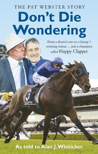 Cover image for Don't Die Wondering - The Pat Webster Story: From a drover's son to a Group 1 winning trainer and a champion called Happy Clapper