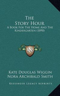 Cover image for The Story Hour: A Book for the Home and the Kindergarten (1890)