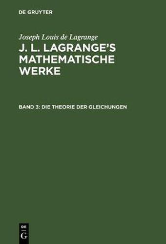 J. L. Lagrange's mathematische Werke, Band 3, Die Theorie der Gleichungen