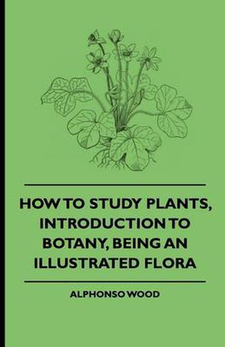 How To Study Plants, Introduction To Botany, Being An Illustrated Flora