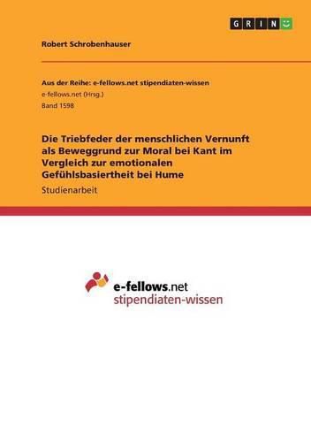 Cover image for Die Triebfeder der menschlichen Vernunft als Beweggrund zur Moral bei Kant im Vergleich zur emotionalen Gefuhlsbasiertheit bei Hume