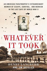 Cover image for Whatever It Took: An American Paratrooper's Extraordinary Memoir of Escape, Survival, and Heroism in the Last Days of World War II