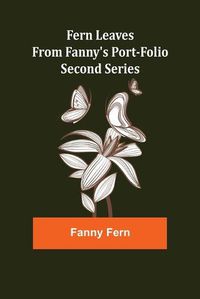 Cover image for Fern Leaves from Fanny's Port-folio.Second Series