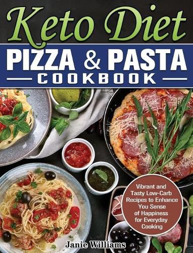 Cover image for Keto Diet Pizza & Pasta Cookbook: Vibrant and Tasty Low-Carb Recipes to Enhance You Sense of Happiness for Everyday Cooking