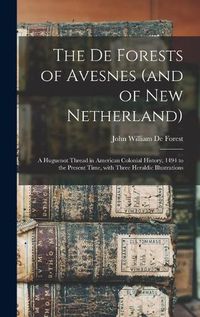 Cover image for The De Forests of Avesnes (and of New Netherland): a Huguenot Thread in American Colonial History, 1494 to the Present Time, With Three Heraldic Illustrations