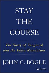 Cover image for Stay the Course: The Story of Vanguard and the Index Revolution