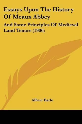 Cover image for Essays Upon the History of Meaux Abbey: And Some Principles of Medieval Land Tenure (1906)
