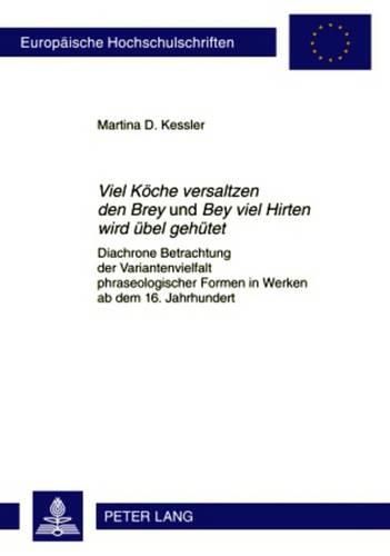 Cover image for Viel Koeche Versaltzen Den Brey  Und  Bey Viel Hirten Wird Uebel Gehuetet: Diachrone Betrachtung Der Variantenvielfalt Phraseologischer Formen in Werken AB Dem 16. Jahrhundert