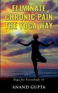 Cover image for Eliminate Chronic Pain the Yoga Way: Yoga for Everybody #5