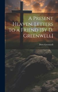 Cover image for A Present Heaven, Letters to a Friend [By D. Greenwell]