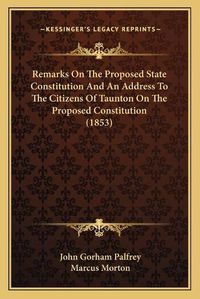 Cover image for Remarks on the Proposed State Constitution and an Address to the Citizens of Taunton on the Proposed Constitution (1853)