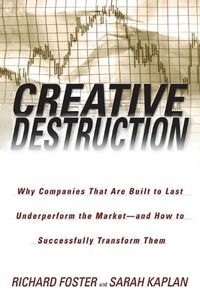 Cover image for Creative Destruction: Why Companies That Are Built to Last Underperform the Market--And How to Successfully Transform Them