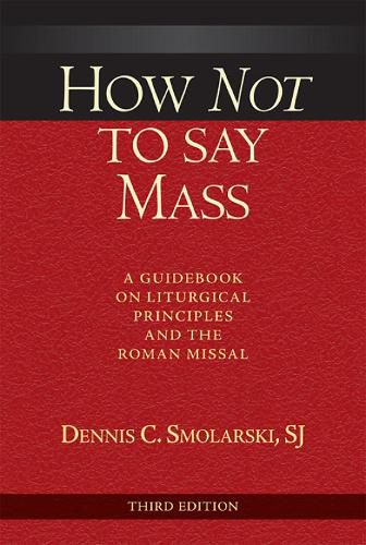 Cover image for How Not to Say Mass, Third Edition: A Guidebook on Liturgical Principles and the Roman Missal