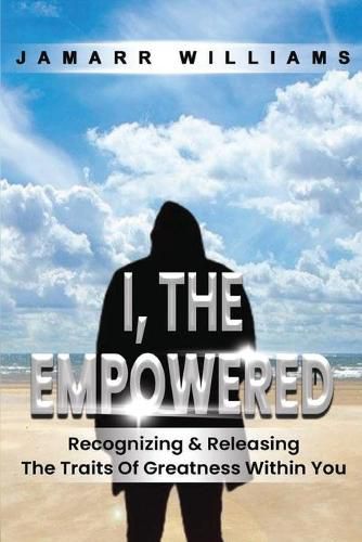 Cover image for I, The Empowered: Recognizing & Releasing The Traits Of Greatness Within You