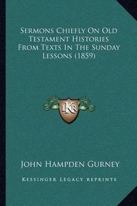 Cover image for Sermons Chiefly on Old Testament Histories from Texts in the Sunday Lessons (1859)