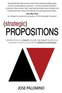 Cover image for Strategic Propositions: Observations on Smart and Not-So-Smart Marketing, and Why it Should Matter to Growing Companies