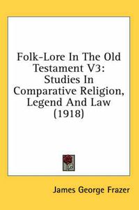 Cover image for Folk-Lore in the Old Testament V3: Studies in Comparative Religion, Legend and Law (1918)