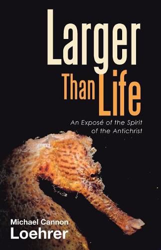 Larger Than Life: An Expose of the Spirit of the Antichrist