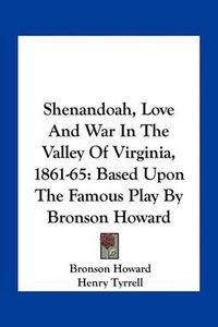 Cover image for Shenandoah, Love and War in the Valley of Virginia, 1861-65: Based Upon the Famous Play by Bronson Howard