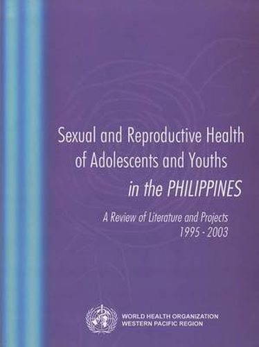 Cover image for Sexual and Reproductive Health of Adolescents and Youths in the Philippines: A Review of Literature and Projects 1995-2003