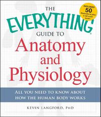 Cover image for The Everything Guide to Anatomy and Physiology: All You Need to Know about How the Human Body Works