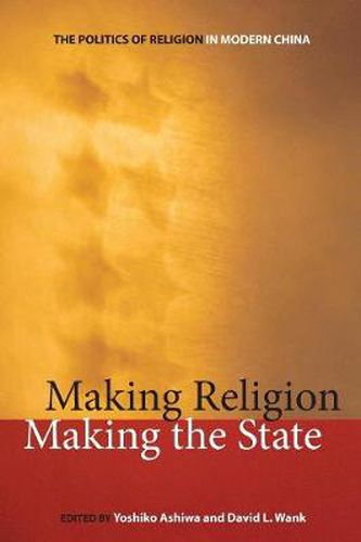 Cover image for Making Religion, Making the State: The Politics of Religion in Modern China