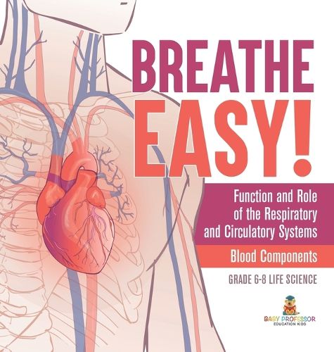 Breathe Easy! Function and Role of the Respiratory and Circulatory Systems Blood Components Grade 6-8 Life Science