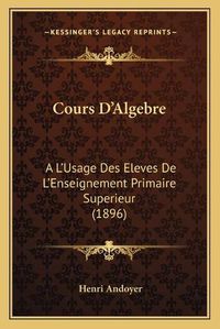 Cover image for Cours D'Algebre: A L'Usage Des Eleves de L'Enseignement Primaire Superieur (1896)