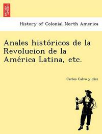 Cover image for Anales Histo Ricos de La Revolucion de La AME Rica Latina, Etc.